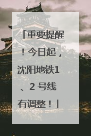重要提醒！今日起，沈阳地铁1、2 号线有调整！