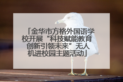 金华市方格外国语学校开展“科技赋能教育 创新引领未来”无人机进校园主题活动