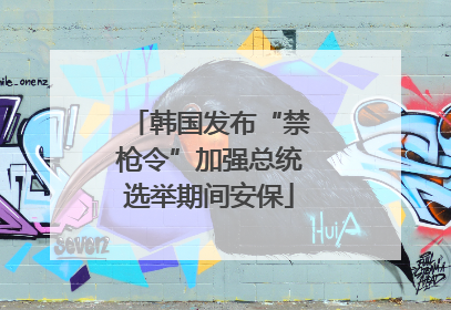 韩国发布“禁枪令”加强总统选举期间安保