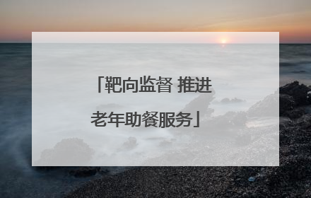 靶向监督 推进老年助餐服务