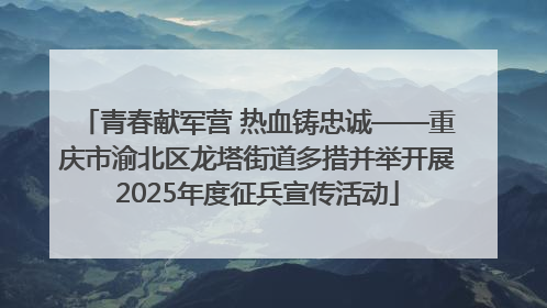 青春献军营 热血铸忠诚——重庆市渝北区龙塔街道多措并举开展2025年度征兵宣传活动