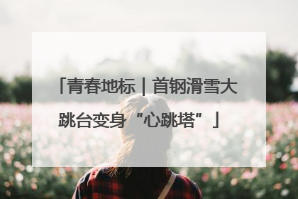 青春地标｜首钢滑雪大跳台变身“心跳塔”