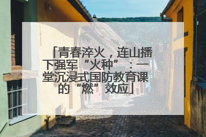 青春淬火，连山播下强军“火种”：一堂沉浸式国防教育课的“燃”效应