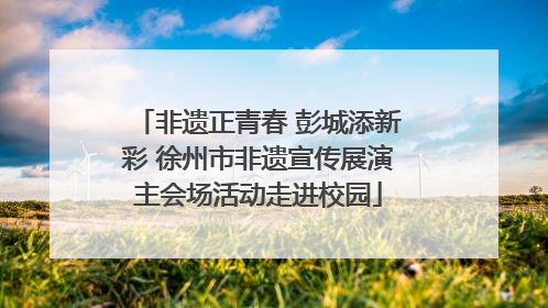 非遗正青春 彭城添新彩 徐州市非遗宣传展演主会场活动走进校园