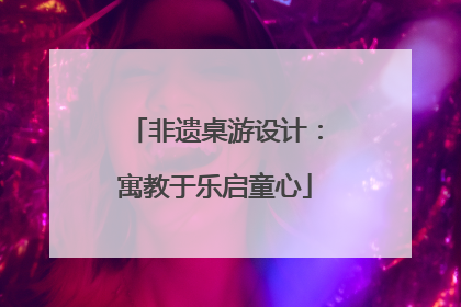 非遗桌游设计：寓教于乐启童心