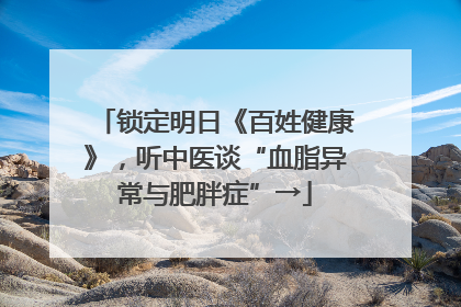锁定明日《百姓健康》，听中医谈“血脂异常与肥胖症”→
