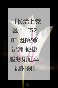 长治上党区：“520”甜蜜登记潮 便捷服务见证幸福时刻
