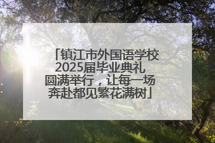 镇江市外国语学校2025届毕业典礼圆满举行，让每一场奔赴都见繁花满树