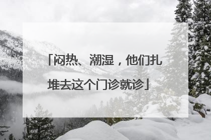 闷热、潮湿，他们扎堆去这个门诊就诊