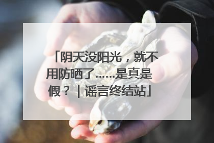 阴天没阳光，就不用防晒了……是真是假？｜谣言终结站