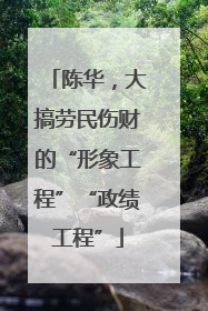 陈华，大搞劳民伤财的“形象工程”“政绩工程”