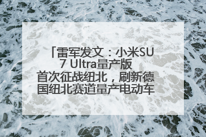 雷军发文：小米SU7 Ultra量产版首次征战纽北，刷新德国纽北赛道量产电动车圈速纪录，成为纽北史上最速量产电动车