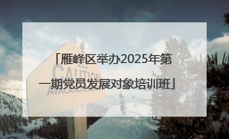 雁峰区举办2025年第一期党员发展对象培训班