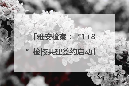 雅安检察：“1+8”检校共建签约启动