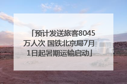 预计发送旅客8045万人次 国铁北京局7月1日起暑期运输启动