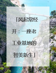 风起常经开：一座老工业基地的智美新生