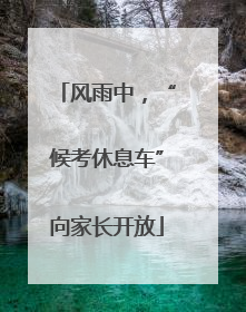 风雨中，“候考休息车”向家长开放
