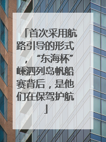 首次采用航路引导的形式，“东海杯”嵊泗列岛帆船赛背后，是他们在保驾护航