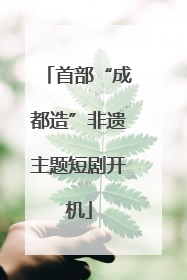 首部“成都造”非遗主题短剧开机