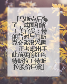 马斯克后悔了，试图和解！美官员：特朗普对与马斯克交谈没兴趣，正考虑出手此前买的红色特斯拉！特斯拉股价巨震