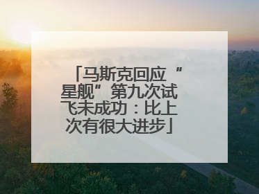 马斯克回应“星舰”第九次试飞未成功：比上次有很大进步