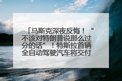 马斯克深夜反悔！“不该对特朗普说那么过分的话”！特斯拉首辆全自动驾驶汽车将交付，马斯克：将从生产线直接开向车主家中！公司股价大涨