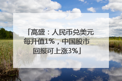 高盛：人民币兑美元每升值1%，中国股市回报可上涨3%