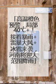 高温橙色预警，局部40℃+！接着暴雨+雷暴大风+冰雹来袭，河南将迎大范围降雨