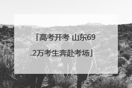 高考开考 山东69.2万考生奔赴考场