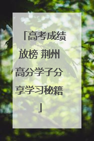 高考成绩放榜 荆州高分学子分享学习秘籍
