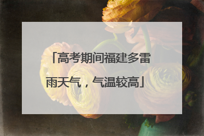 高考期间福建多雷雨天气，气温较高