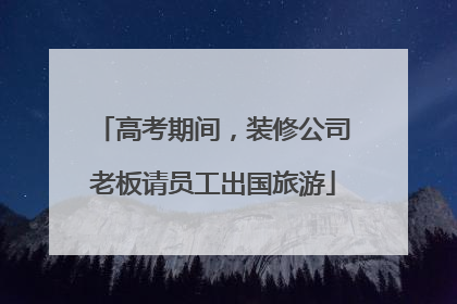 高考期间，装修公司老板请员工出国旅游