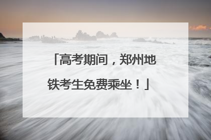 高考期间，郑州地铁考生免费乘坐！