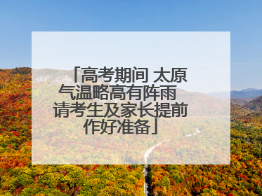 高考期间 太原气温略高有阵雨 请考生及家长提前作好准备