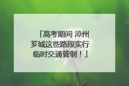 高考期间 漳州芗城这些路段实行临时交通管制！