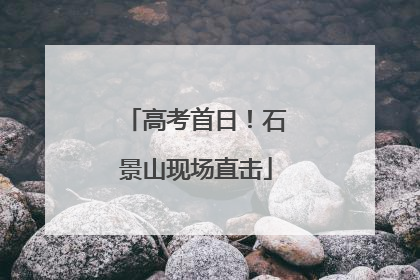 高考首日！石景山现场直击