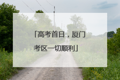 高考首日，厦门考区一切顺利