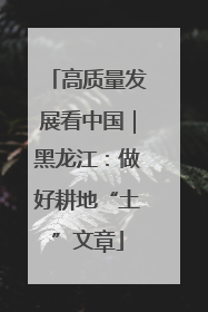 高质量发展看中国｜黑龙江：做好耕地“土”文章