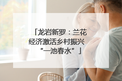 龙岩新罗：兰花经济激活乡村振兴“一池春水”