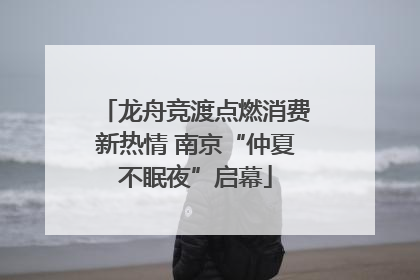 龙舟竞渡点燃消费新热情 南京“仲夏不眠夜”启幕