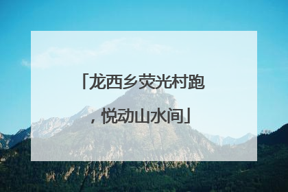 龙西乡荧光村跑，悦动山水间