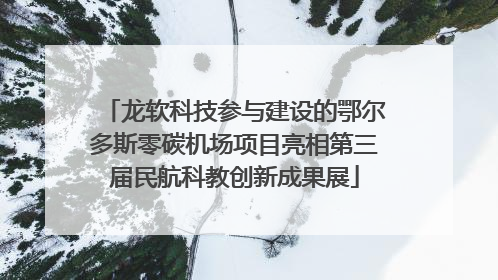 龙软科技参与建设的鄂尔多斯零碳机场项目亮相第三届民航科教创新成果展