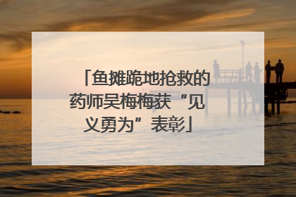 鱼摊跪地抢救的药师吴梅梅获“见义勇为”表彰