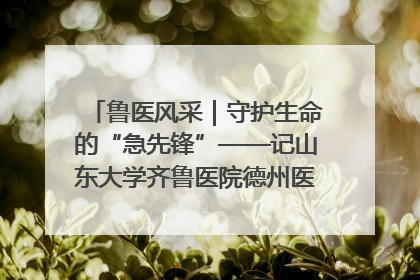 鲁医风采｜守护生命的“急先锋”——记山东大学齐鲁医院德州医院急诊重症医学科主任、主任医师庞国忠