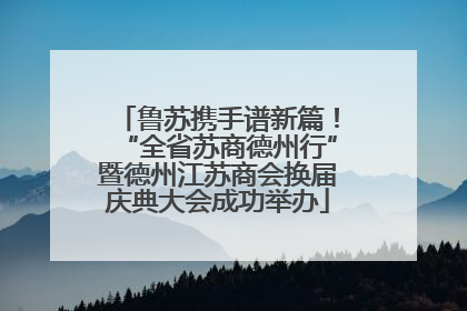 鲁苏携手谱新篇！“全省苏商德州行”暨德州江苏商会换届庆典大会成功举办