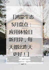 鸿蒙生态5月盘点：应用体验日新月异，每天都比昨天更好！
