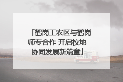鹤岗工农区与鹤岗师专合作 开启校地协同发展新篇章