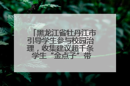 黑龙江省牡丹江市引导学生参与校园治理，收集建议超千条 学生“金点子”带来学校“新样子”