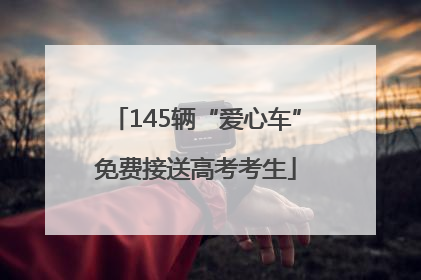 145辆“爱心车”免费接送高考考生
