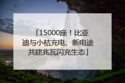 15000座！比亚迪与小桔充电、新电途共建兆瓦闪充生态